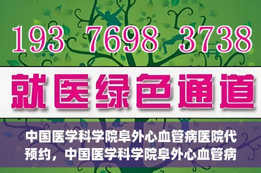 中国医学科学院阜外心血管病医院代预约，中国医学科学院阜外心血管病医院预约服务详解，便捷代预约功能助您轻松就医
