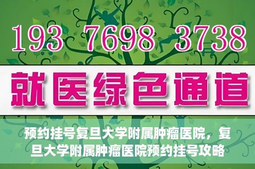 预约挂号复旦大学附属肿瘤医院，复旦大学附属肿瘤医院预约挂号攻略