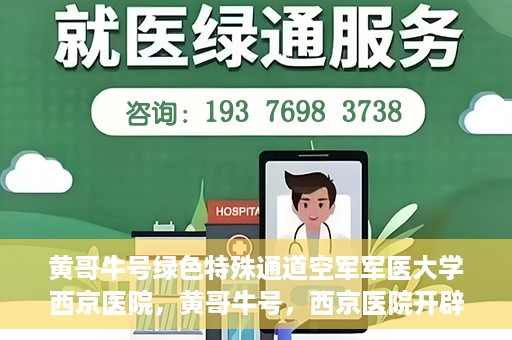 黄哥牛号绿色特殊通道空军军医大学西京医院，黄哥牛号，西京医院开辟绿色特殊通道，空军军医大学的使命与担当