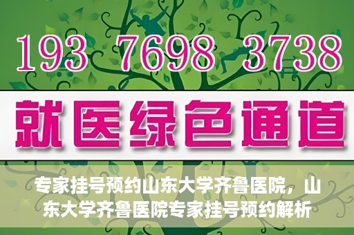 专家挂号预约山东大学齐鲁医院，山东大学齐鲁医院专家挂号预约解析