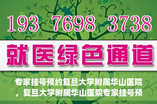 专家挂号预约复旦大学附属华山医院，复旦大学附属华山医院专家挂号预约解析