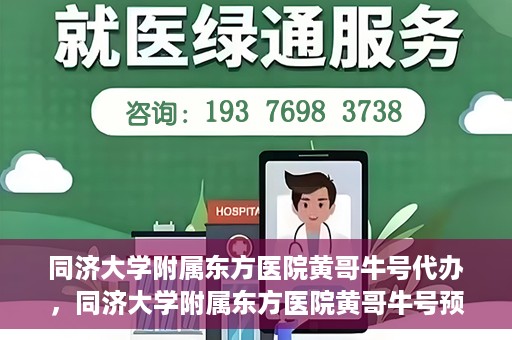 同济大学附属东方医院黄哥牛号代办，同济大学附属东方医院黄哥牛号预约代办攻略