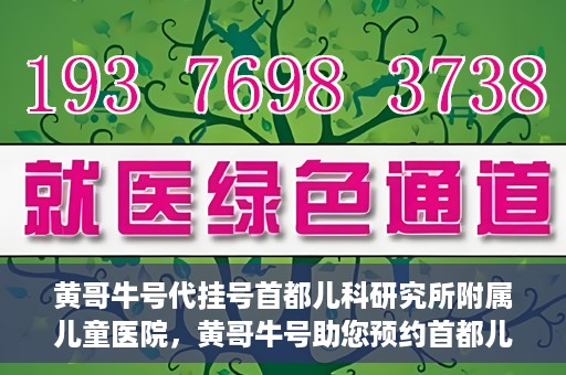 黄哥牛号代挂号首都儿科研究所附属儿童医院，黄哥牛号助您预约首都儿科研究所附属儿童医院专家号