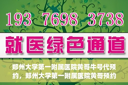 郑州大学第一附属医院黄哥牛号代预约，郑州大学第一附属医院黄哥预约代挂号服务解析