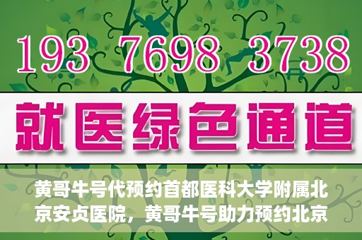 黄哥牛号代预约首都医科大学附属北京安贞医院，黄哥牛号助力预约北京安贞医院，便捷医疗新体验