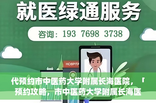 代预约市中医药大学附属长海医院，「预约攻略，市中医药大学附属长海医院直达通道」