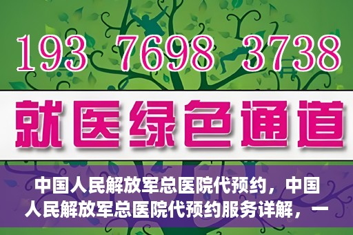 中国人民解放军总医院代预约，中国人民解放军总医院代预约服务详解，一站式预约解决方案助力就医无忧