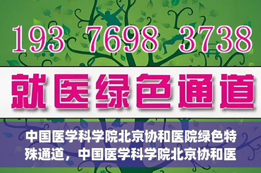 中国医学科学院北京协和医院绿色特殊通道，中国医学科学院北京协和医院，绿色特殊通道开启健康之门