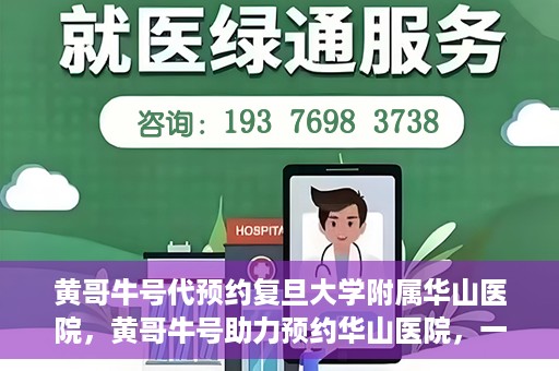 黄哥牛号代预约复旦大学附属华山医院，黄哥牛号助力预约华山医院，一站式便捷医疗预约服务开启