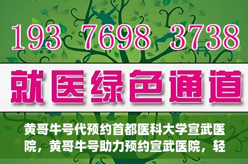 黄哥牛号代预约首都医科大学宣武医院，黄哥牛号助力预约宣武医院，轻松就医体验开启