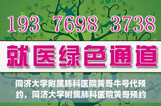同济大学附属肺科医院黄哥牛号代预约，同济大学附属肺科医院黄哥预约代预约服务启动