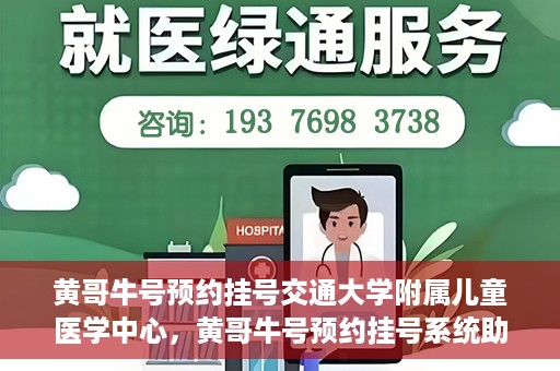 黄哥牛号预约挂号交通大学附属儿童医学中心，黄哥牛号预约挂号系统助力交通大学附属儿童医学中心就医体验升级