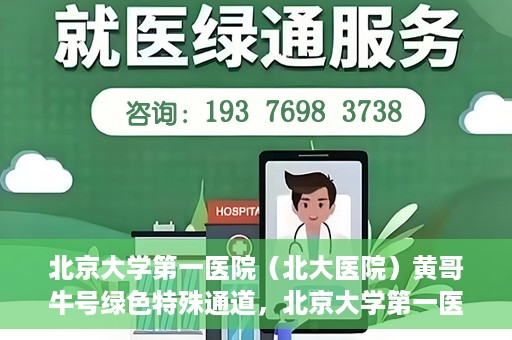 北京大学第一医院（北大医院）黄哥牛号绿色特殊通道，北京大学第一医院绿色特殊通道，黄哥牛号的探索与实践