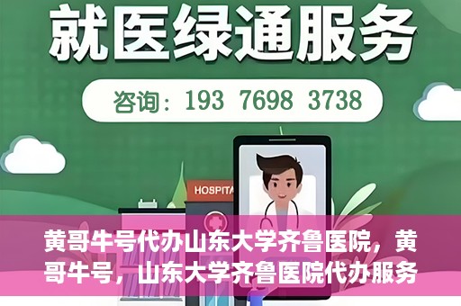 黄哥牛号代办山东大学齐鲁医院，黄哥牛号，山东大学齐鲁医院代办服务解析