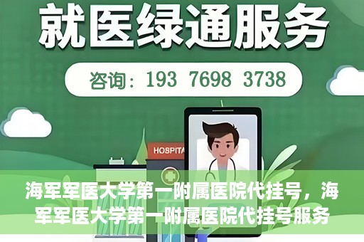 海军军医大学第一附属医院代挂号，海军军医大学第一附属医院代挂号服务详解