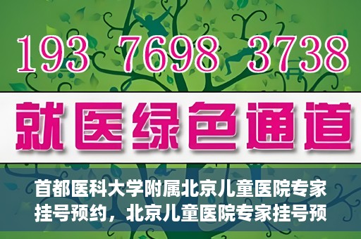 首都医科大学附属北京儿童医院专家挂号预约，北京儿童医院专家挂号预约指南