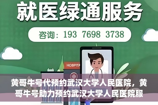 黄哥牛号代预约武汉大学人民医院，黄哥牛号助力预约武汉大学人民医院服务