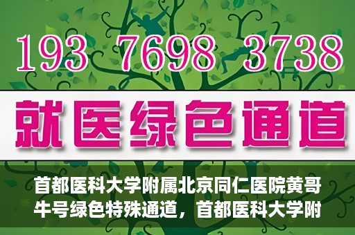 首都医科大学附属北京同仁医院黄哥牛号绿色特殊通道，首都医科大学附属北京同仁医院黄哥牛号，绿色特殊通道开启健康之门