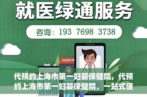 代预约上海市第一妇婴保健院，代预约上海市第一妇婴保健院，一站式便捷服务体验