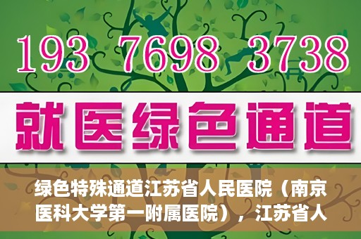 绿色特殊通道江苏省人民医院（南京医科大学第一附属医院），江苏省人民医院（南京医科大学第一附属医院），绿色特殊通道开启健康之门
