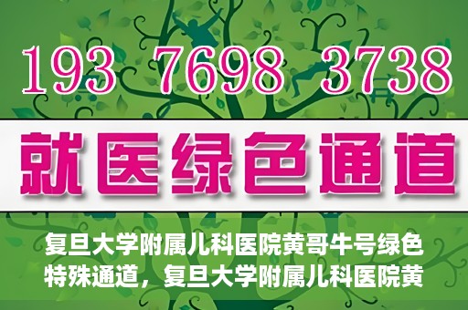 复旦大学附属儿科医院黄哥牛号绿色特殊通道，复旦大学附属儿科医院黄哥牛号，绿色特殊通道的温暖守护