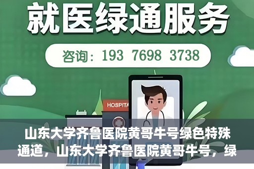 山东大学齐鲁医院黄哥牛号绿色特殊通道，山东大学齐鲁医院黄哥牛号，绿色特殊通道开启健康之门