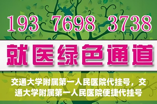交通大学附属第一人民医院代挂号，交通大学附属第一人民医院便捷代挂号服务