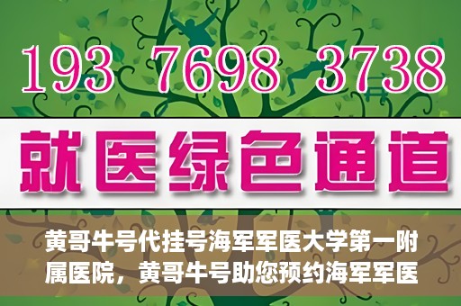 黄哥牛号代挂号海军军医大学第一附属医院，黄哥牛号助您预约海军军医大学第一附属医院专家号