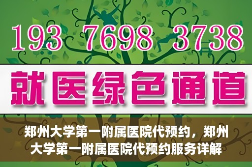 郑州大学第一附属医院代预约，郑州大学第一附属医院代预约服务详解