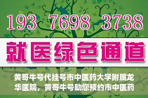 黄哥牛号代挂号市中医药大学附属龙华医院，黄哥牛号助您预约市中医药大学附属龙华医院专家号