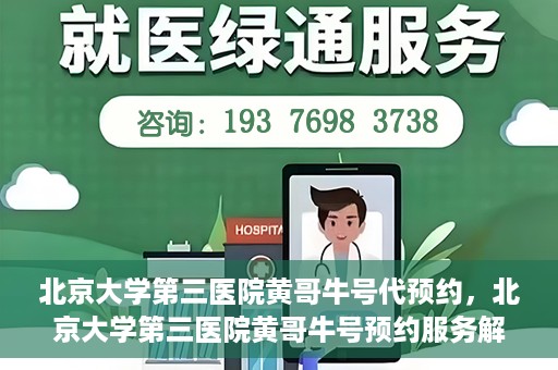 北京大学第三医院黄哥牛号代预约，北京大学第三医院黄哥牛号预约服务解析