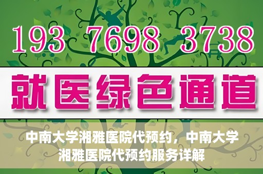 中南大学湘雅医院代预约，中南大学湘雅医院代预约服务详解