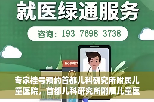专家挂号预约首都儿科研究所附属儿童医院，首都儿科研究所附属儿童医院专家挂号预约指南