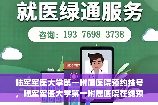 陆军军医大学第一附属医院预约挂号，陆军军医大学第一附属医院在线预约挂号攻略