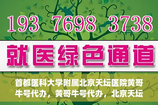 首都医科大学附属北京天坛医院黄哥牛号代办，黄哥牛号代办，北京天坛医院就医新通道