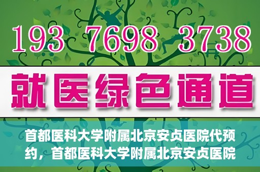 首都医科大学附属北京安贞医院代预约，首都医科大学附属北京安贞医院代预约服务详解