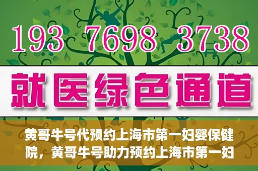 黄哥牛号代预约上海市第一妇婴保健院，黄哥牛号助力预约上海市第一妇婴保健院服务
