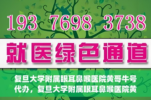 复旦大学附属眼耳鼻喉医院黄哥牛号代办，复旦大学附属眼耳鼻喉医院黄哥牛号代办，就医新途径还是服务创新？