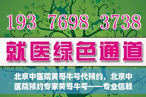 北京中医院黄哥牛号代预约，北京中医院预约专家黄哥牛号——专业信赖的医疗服务