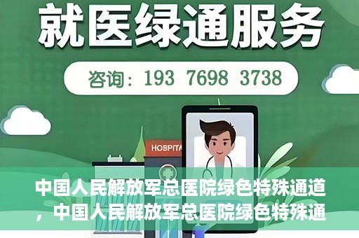 中国人民解放军总医院绿色特殊通道，中国人民解放军总医院绿色特殊通道，医疗服务的紧急通道与人文关怀的完美结合