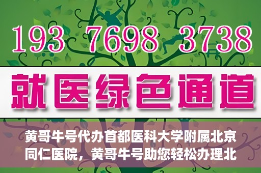黄哥牛号代办首都医科大学附属北京同仁医院，黄哥牛号助您轻松办理北京同仁医院代办服务