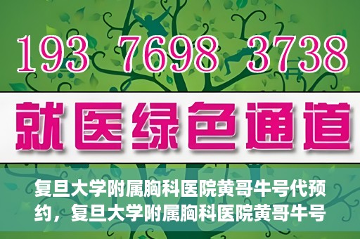 复旦大学附属胸科医院黄哥牛号代预约，复旦大学附属胸科医院黄哥牛号预约服务启动