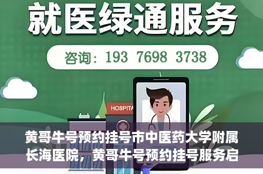 黄哥牛号预约挂号市中医药大学附属长海医院，黄哥牛号预约挂号服务启动，市中医药大学附属长海医院便捷就医新体验