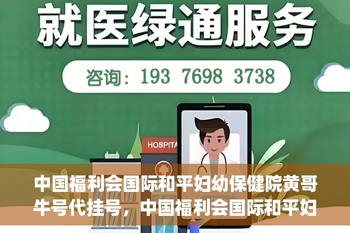 中国福利会国际和平妇幼保健院黄哥牛号代挂号，中国福利会国际和平妇幼保健院黄哥牛号挂号攻略