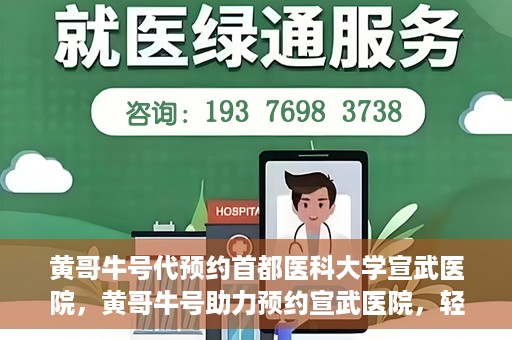 黄哥牛号代预约首都医科大学宣武医院，黄哥牛号助力预约宣武医院，轻松就医体验开启