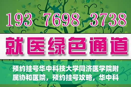 预约挂号华中科技大学同济医学院附属协和医院，预约挂号攻略，华中科技大学同济医学院附属协和医院就医指南