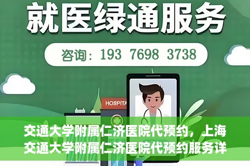 交通大学附属仁济医院代预约，上海交通大学附属仁济医院代预约服务详解