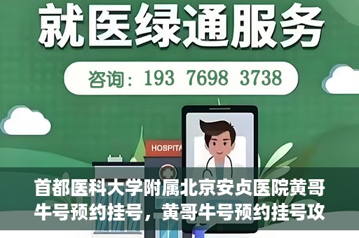 首都医科大学附属北京安贞医院黄哥牛号预约挂号，黄哥牛号预约挂号攻略，首都医科大学附属北京安贞医院就医指南