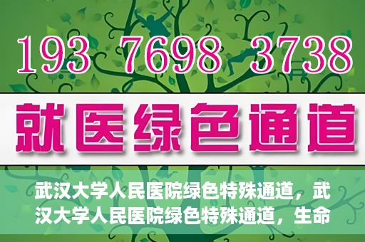 武汉大学人民医院绿色特殊通道，武汉大学人民医院绿色特殊通道，生命救援的紧急通道