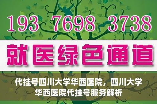代挂号四川大学华西医院，四川大学华西医院代挂号服务解析
